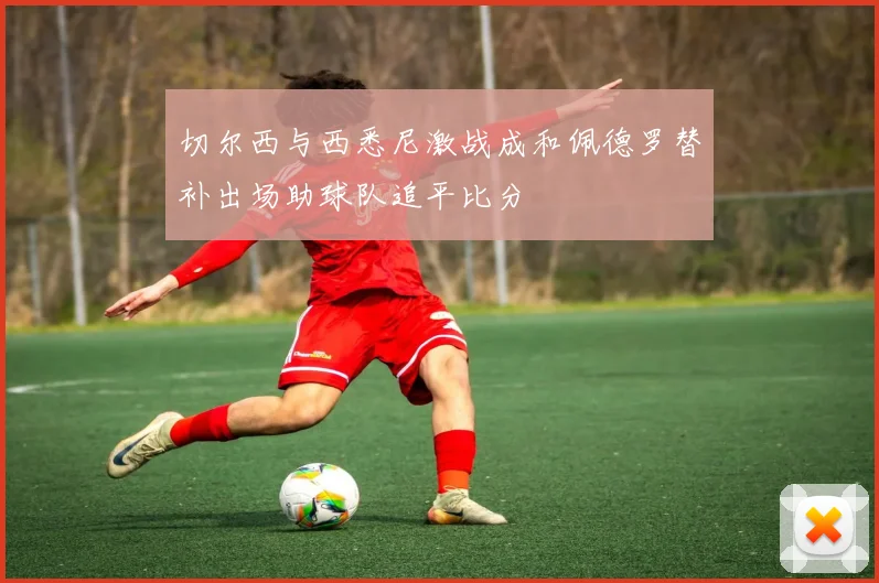 切尔西与西悉尼激战成和佩德罗替补出场助球队追平比分
